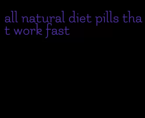 all natural diet pills that work fast