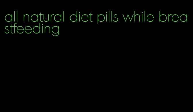 all natural diet pills while breastfeeding