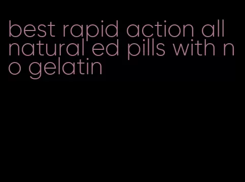 best rapid action all natural ed pills with no gelatin