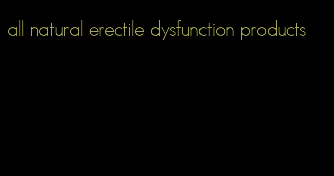 all natural erectile dysfunction products