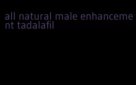 all natural male enhancement tadalafil