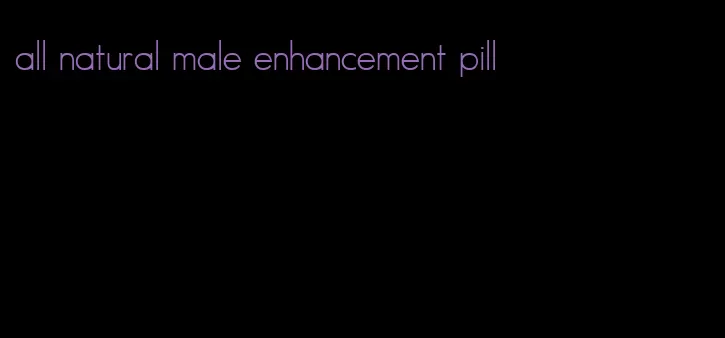 all natural male enhancement pill