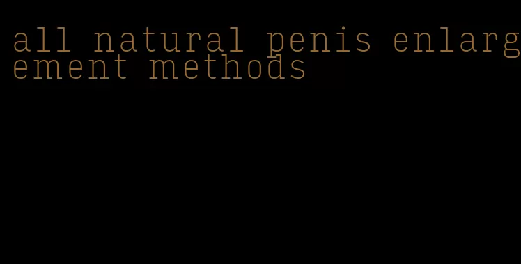 all natural penis enlargement methods