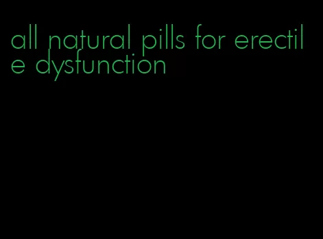 all natural pills for erectile dysfunction