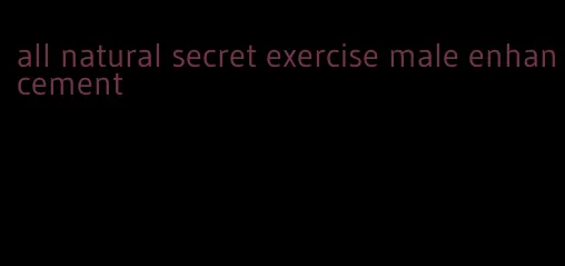 all natural secret exercise male enhancement