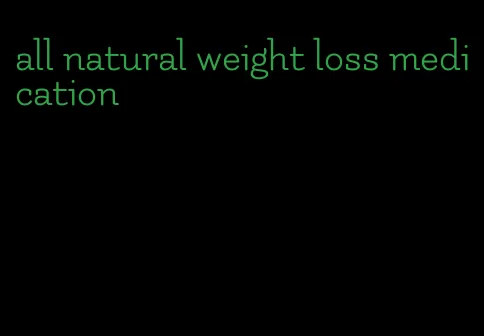 all natural weight loss medication