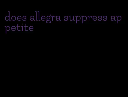 does allegra suppress appetite