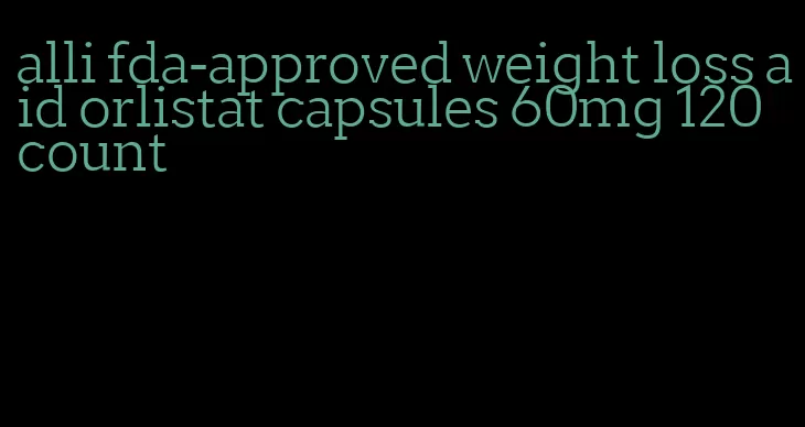 alli fda-approved weight loss aid orlistat capsules 60mg 120 count