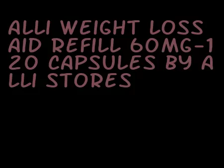 alli weight loss aid refill 60mg-120 capsules by alli stores