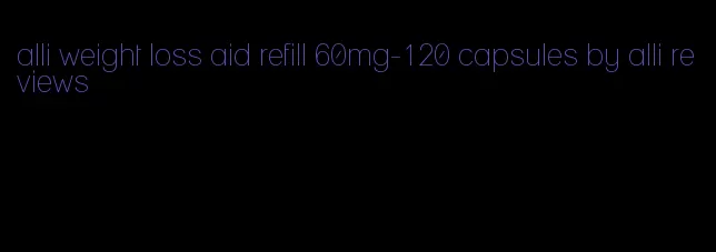 alli weight loss aid refill 60mg-120 capsules by alli reviews