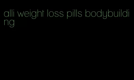 alli weight loss pills bodybuilding