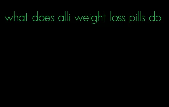 what does alli weight loss pills do