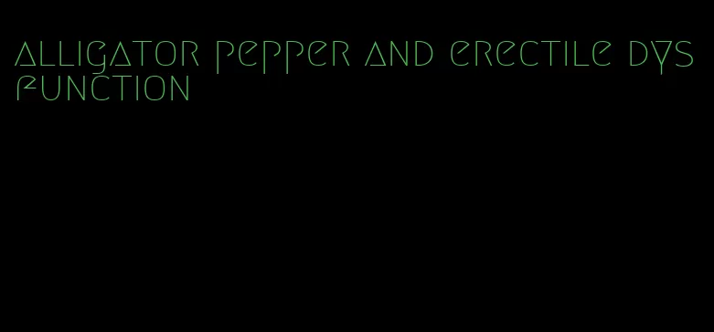 alligator pepper and erectile dysfunction