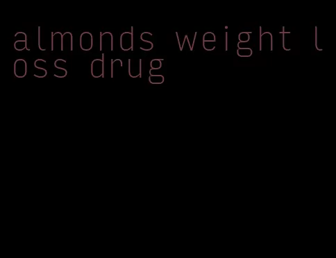 almonds weight loss drug