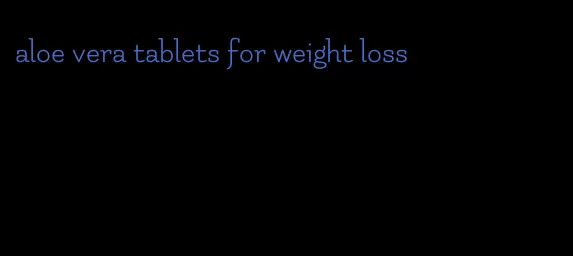 aloe vera tablets for weight loss