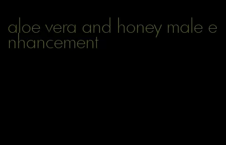 aloe vera and honey male enhancement