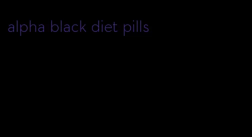 alpha black diet pills