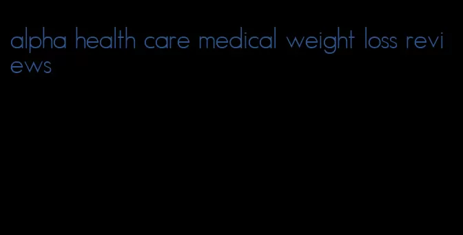 alpha health care medical weight loss reviews