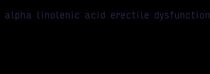 alpha linolenic acid erectile dysfunction