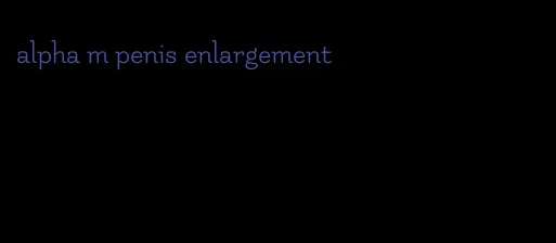 alpha m penis enlargement