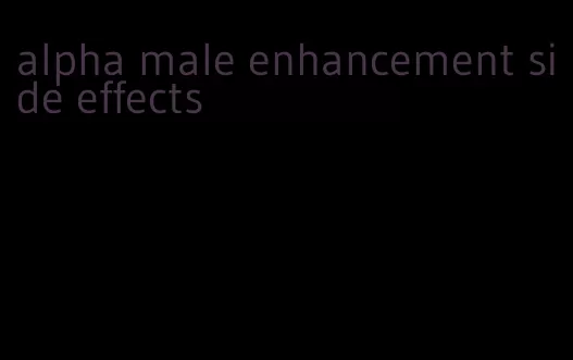 alpha male enhancement side effects