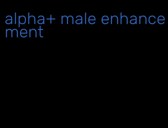 alpha+ male enhancement