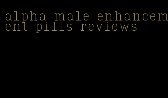 alpha male enhancement pills reviews