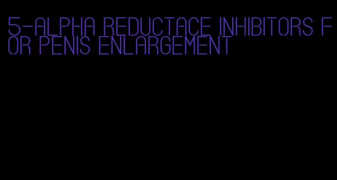 5-alpha reductace inhibitors for penis enlargement