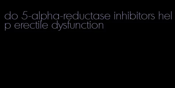 do 5-alpha-reductase inhibitors help erectile dysfunction