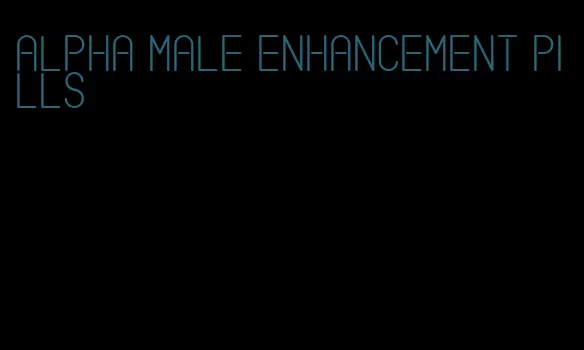 alpha male enhancement pills