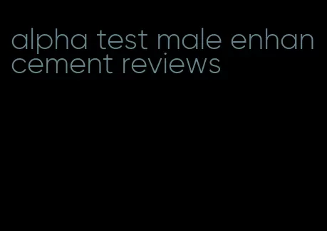 alpha test male enhancement reviews