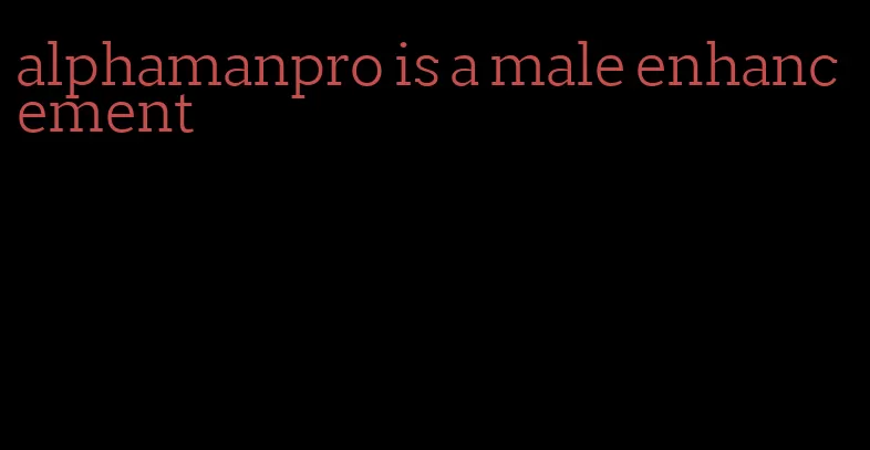 alphamanpro is a male enhancement