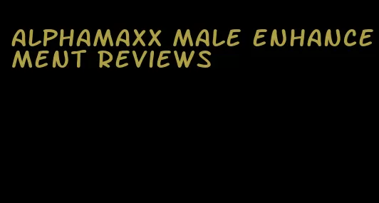 alphamaxx male enhancement reviews