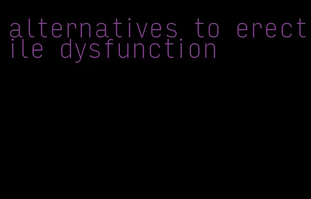 alternatives to erectile dysfunction