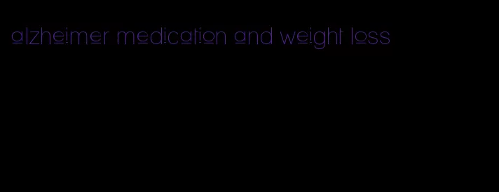 alzheimer medication and weight loss