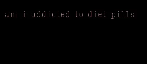 am i addicted to diet pills