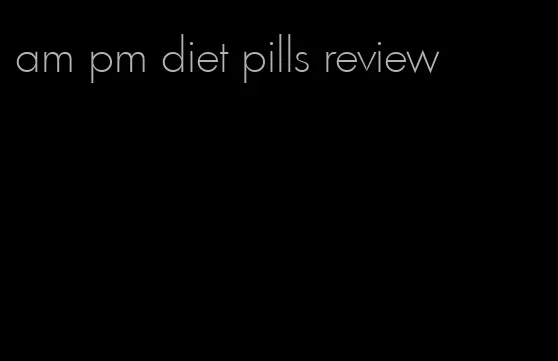 am pm diet pills review