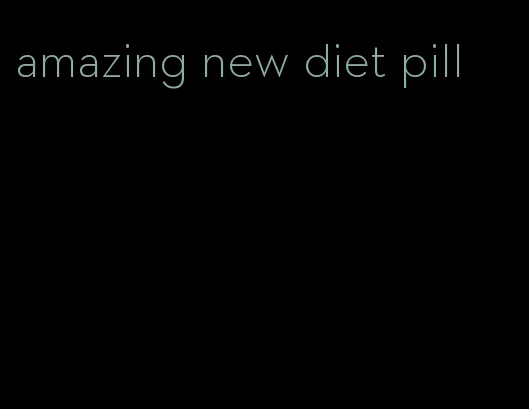 amazing new diet pill