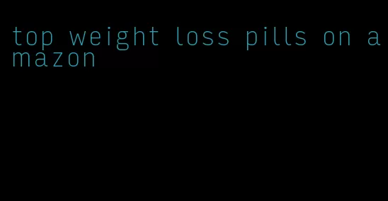 top weight loss pills on amazon