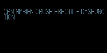 can ambien cause erectile dysfunction