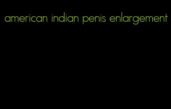 american indian penis enlargement