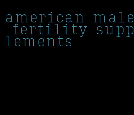 american male fertility supplements