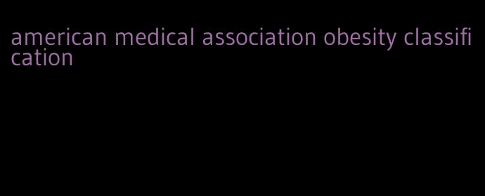 american medical association obesity classification