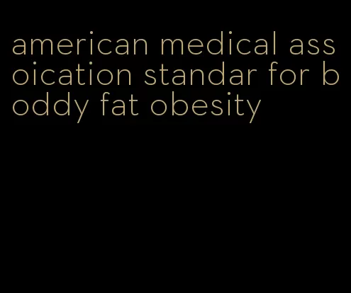 american medical assoication standar for boddy fat obesity