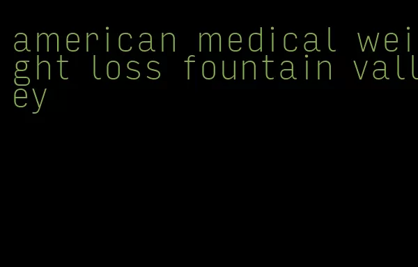 american medical weight loss fountain valley