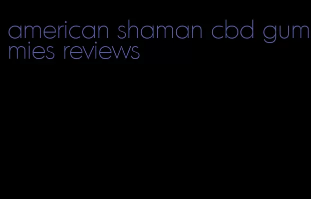 american shaman cbd gummies reviews