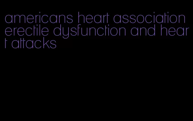 americans heart association erectile dysfunction and heart attacks