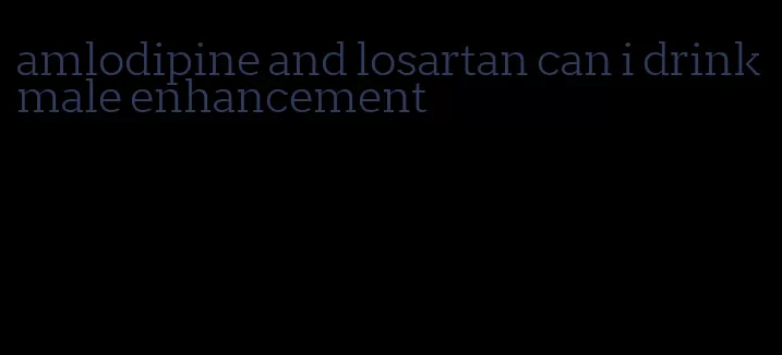 amlodipine and losartan can i drink male enhancement