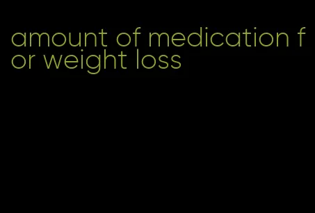 amount of medication for weight loss