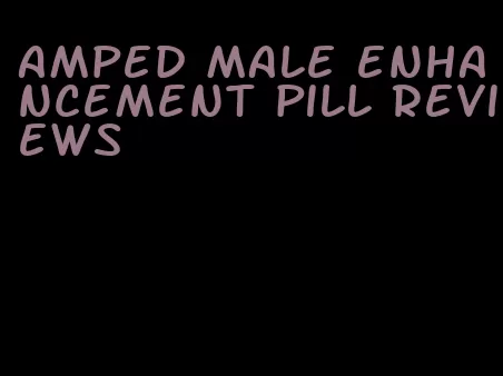 amped male enhancement pill reviews